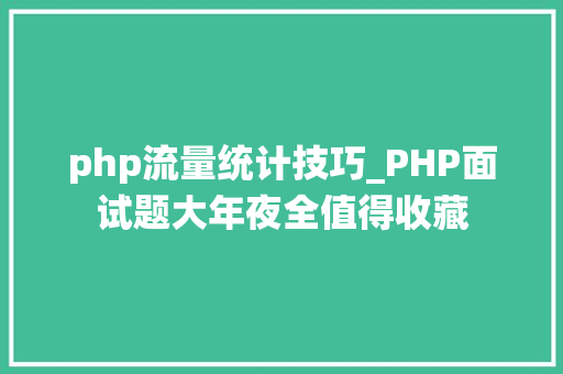 php流量统计技巧_PHP面试题大年夜全值得收藏
