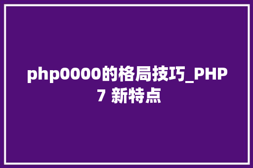 php0000的格局技巧_PHP 7 新特点