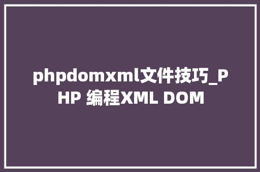 phpdomxml文件技巧_PHP 编程XML DOM