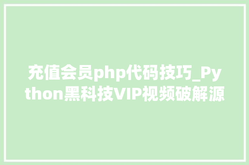充值会员php代码技巧_Python黑科技VIP视频破解源码分享