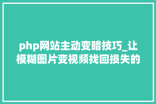 php网站主动变暗技巧_让模糊图片变视频找回损失的时间维度MIT这项新研究就像魔术
