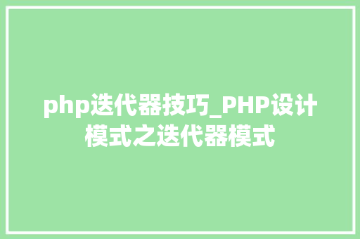 php迭代器技巧_PHP设计模式之迭代器模式