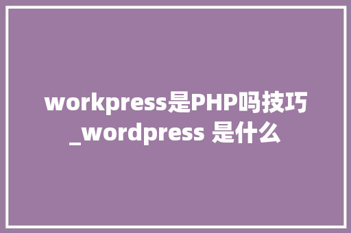 workpress是PHP吗技巧_wordpress 是什么