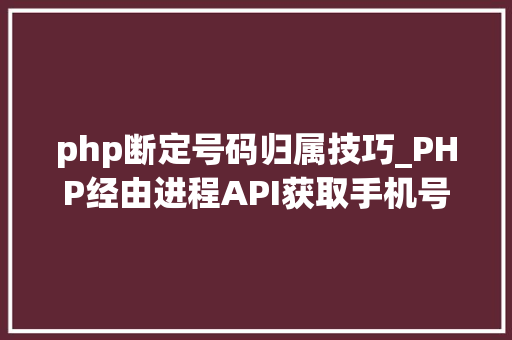 php断定号码归属技巧_PHP经由进程API获取手机号码归属地手机号码