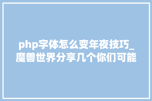 php字体怎么变年夜技巧_魔兽世界分享几个你们可能会用到的敕令