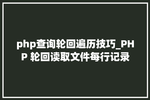 php查询轮回遍历技巧_PHP 轮回读取文件每行记录