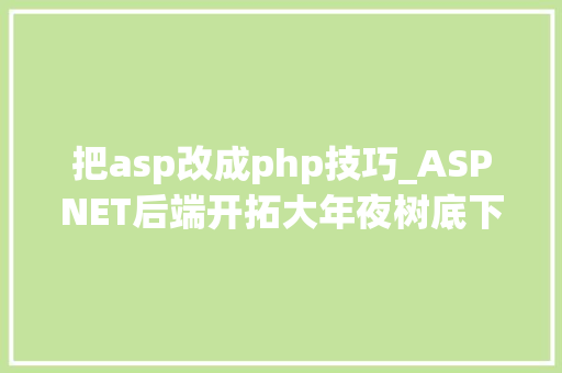 把asp改成php技巧_ASPNET后端开拓大年夜树底下好乘凉