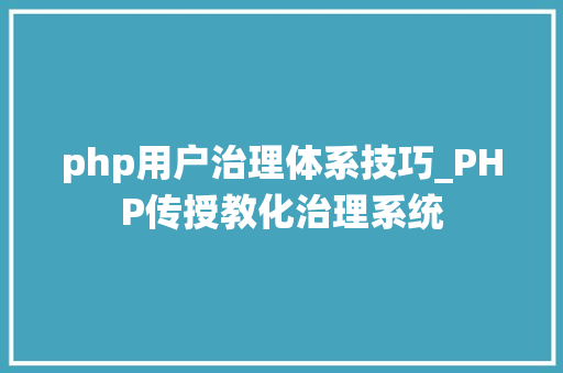 php用户治理体系技巧_PHP传授教化治理系统