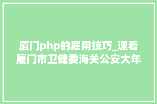 厦门php的雇用技巧_速看厦门市卫健委海关公安大年夜量岗位在招部分有编制