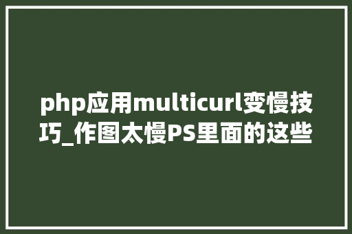 php应用multicurl变慢技巧_作图太慢PS里面的这些快捷键你都知道吗