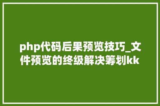 php代码后果预览技巧_文件预览的终级解决筹划kkFileView