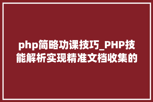 php简略功课技巧_PHP技能解析实现精准文档收集的策略与实践