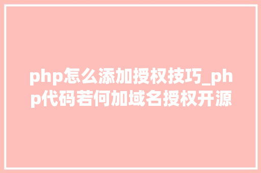 php怎么添加授权技巧_php代码若何加域名授权开源php项目若何保护版权 商业授权