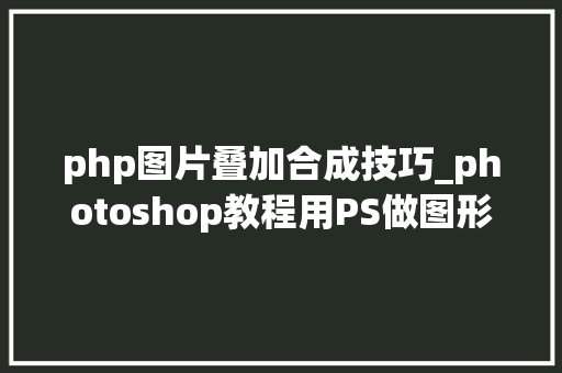 php图片叠加合成技巧_photoshop教程用PS做图形融合效果