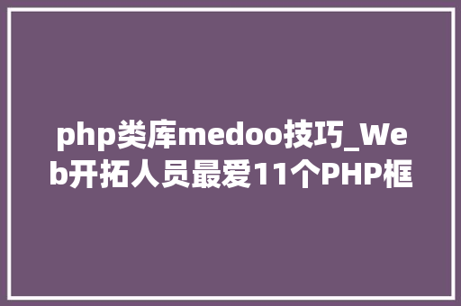 php类库medoo技巧_Web开拓人员最爱11个PHP框架