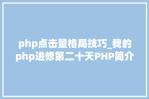 php点击量格局技巧_我的php进修第二十天PHP简介及mysql的操作