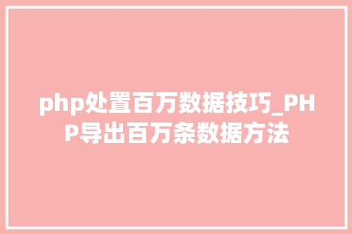 php处置百万数据技巧_PHP导出百万条数据方法