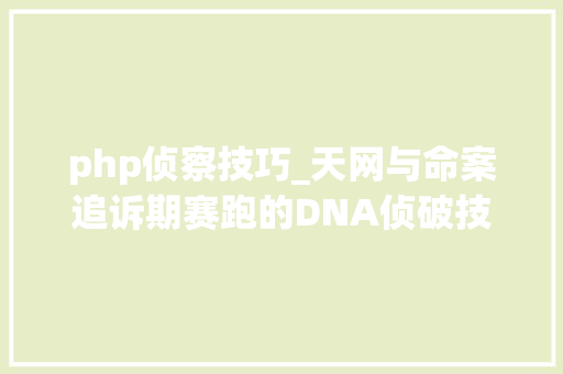 php侦察技巧_天网与命案追诉期赛跑的DNA侦破技能