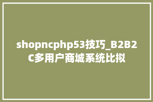 shopncphp53技巧_B2B2C多用户商城系统比拟
