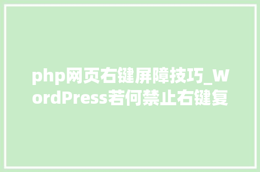 php网页右键屏障技巧_WordPress若何禁止右键复制多种方法