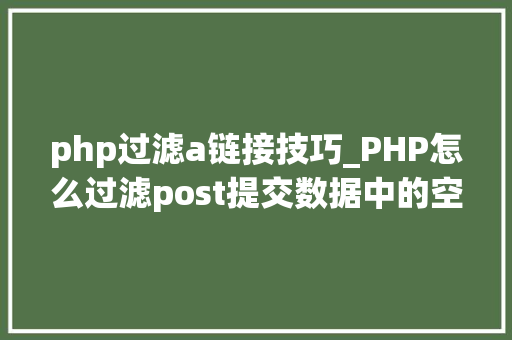 php过滤a链接技巧_PHP怎么过滤post提交数据中的空格