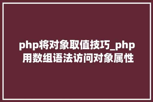 php将对象取值技巧_php 用数组语法访问对象属性