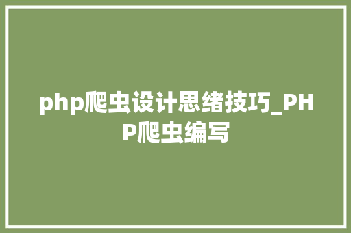 php爬虫设计思绪技巧_PHP爬虫编写