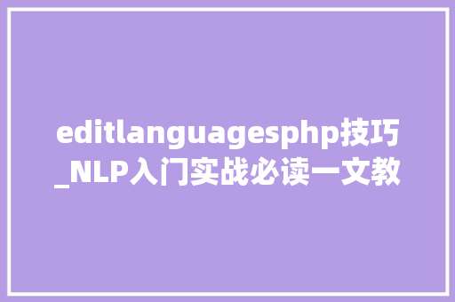 editlanguagesphp技巧_NLP入门实战必读一文教会你最常见的10种自然措辞处理技能