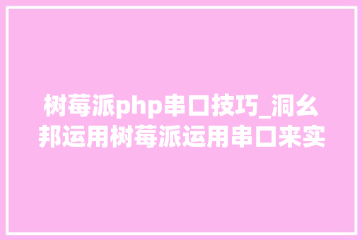 树莓派php串口技巧_洞幺邦运用树莓派运用串口来实时获取传感器数据