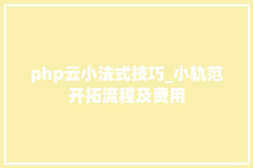 php云小法式技巧_小轨范开拓流程及费用
