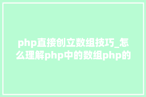 php直接创立数组技巧_怎么理解php中的数组php的数组创建和运用方法是什么