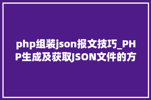 php组装json报文技巧_PHP生成及获取JSON文件的方法