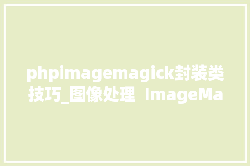 phpimagemagick封装类技巧_图像处理  ImageMagick 简单介绍与案例