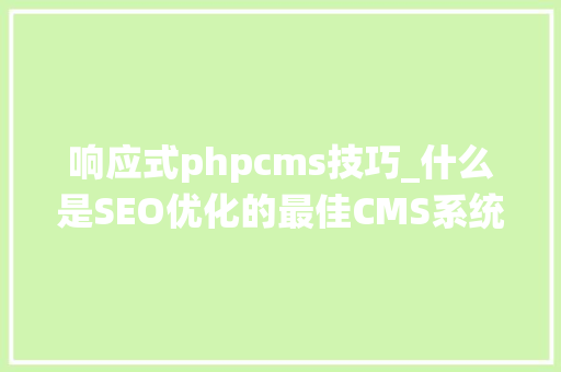 响应式phpcms技巧_什么是SEO优化的最佳CMS系统
