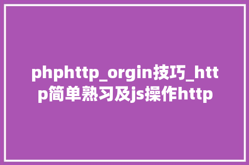 phphttp_orgin技巧_http简单熟习及js操作http