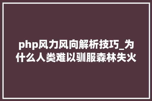 php风力风向解析技巧_为什么人类难以驯服森林失火
