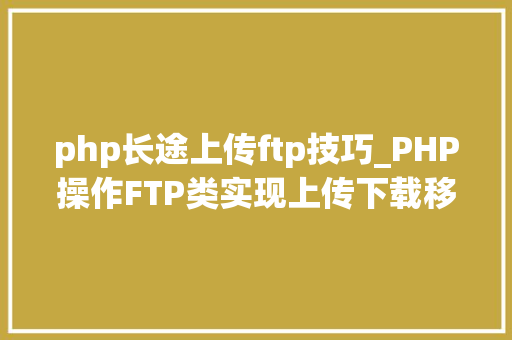php长途上传ftp技巧_PHP操作FTP类实现上传下载移动创建的方法