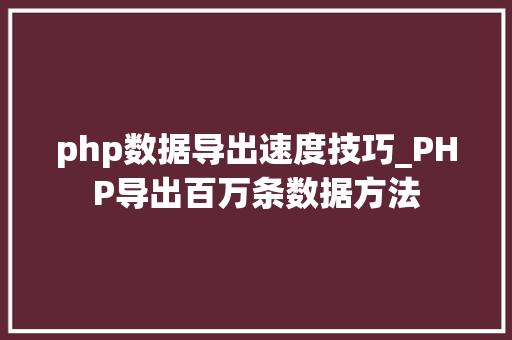 php数据导出速度技巧_PHP导出百万条数据方法