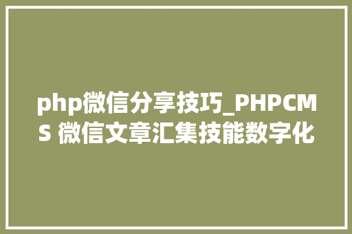 php微信分享技巧_PHPCMS 微信文章汇集技能数字化世代的资讯探险之旅