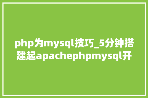php为mysql技巧_5分钟搭建起apachephpmysql开拓情形
