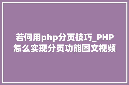 若何用php分页技巧_PHP怎么实现分页功能图文视频教程