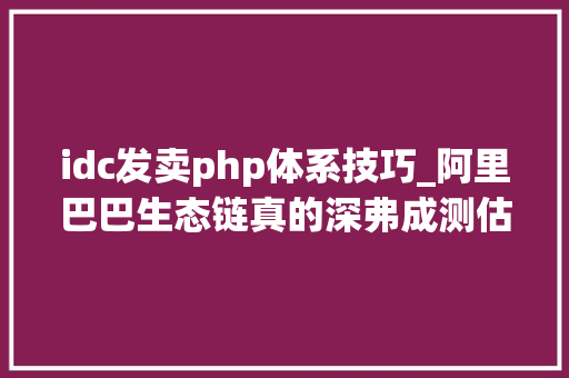 idc发卖php体系技巧_阿里巴巴生态链真的深弗成测估计会让你发抖。