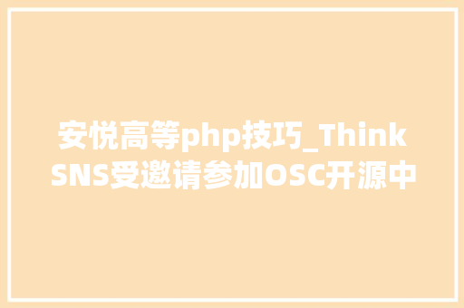 安悦高等php技巧_ThinkSNS受邀请参加OSC开源中国源创会成都站