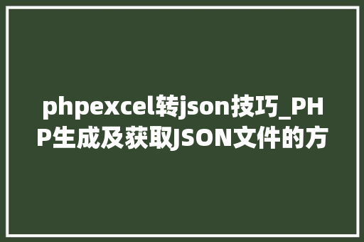 phpexcel转json技巧_PHP生成及获取JSON文件的方法