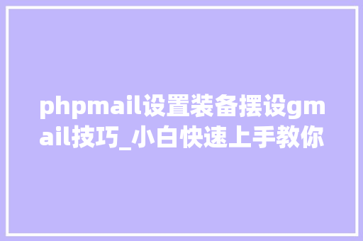 phpmail设置装备摆设gmail技巧_小白快速上手教你若何设备运用Google搜索Gmail邮箱