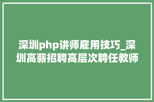 深圳php讲师雇用技巧_深圳高薪招聘高层次聘任教师