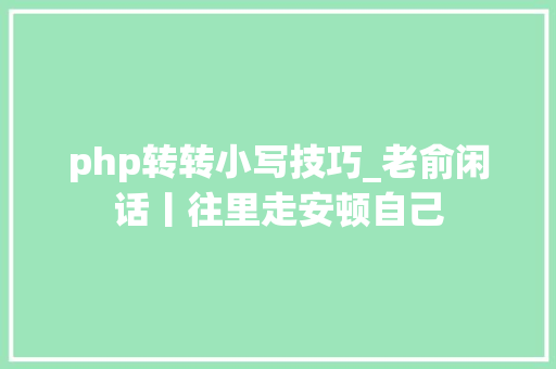 php转转小写技巧_老俞闲话丨往里走安顿自己