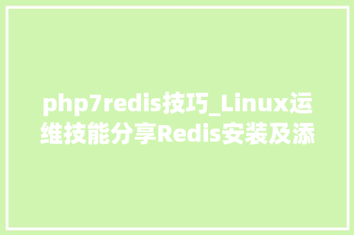 php7redis技巧_Linux运维技能分享Redis安装及添加PHP扩展