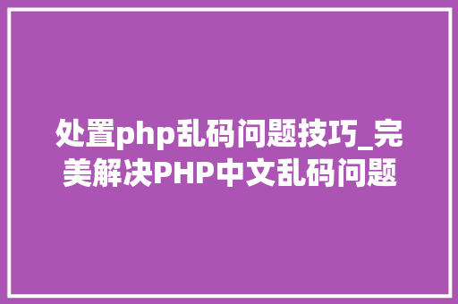 处置php乱码问题技巧_完美解决PHP中文乱码问题
