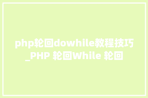 php轮回dowhile教程技巧_PHP 轮回While 轮回